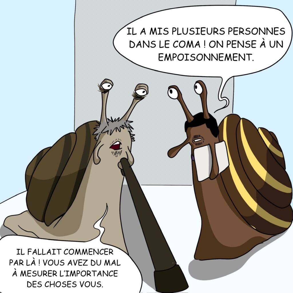 Case 19: Dr.Coquille et Dr. Foresnail arrivent dans le couloir. Dr. Foresnail Il a mis plusieurs personnes dans le coma! On pense à un empoisonnement. Dr. Coquille Il fallait commencer par là! Vous avez du mal à mesurer l’importance des choses vous. 