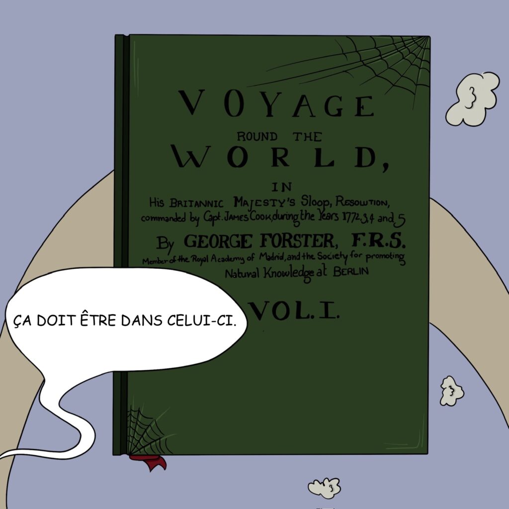 Case 28: livre fermé, poussiéreux, etc.” Georg Forster, A voyage round the world in His Britannic Majesty's sloop, Resolution, commanded by Capt. James Cook, during the years 1772, 3, 4, and 5, vol. 1, 1777” Dr. Coquille Ça doit être dans celui-ci 